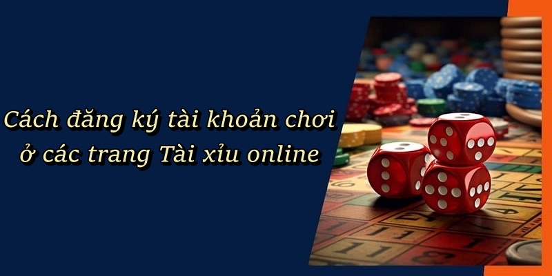 Cách đăng ký tài khoản ở các trang web đánh Tài Xỉu Online